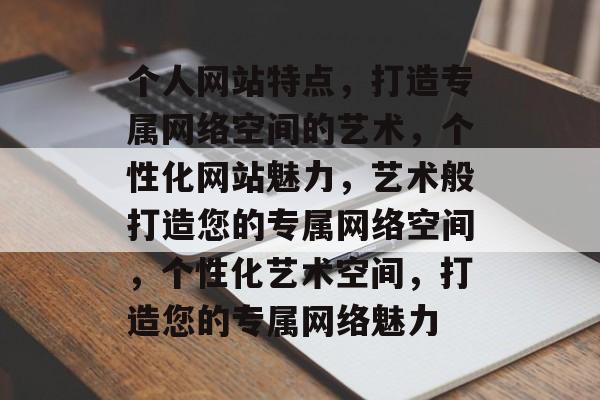 个人网站特点,打造专属网络空间的艺术,个性化网站魅力,艺术般打造您的专属网络空间,个性化艺术空间,打造您的专属网络魅力 个人网站特点,打造专属网络空间的艺术,个性化网站魅力,艺术般打造您的专属网络空间,个性化艺术空间,打造您的专属网络魅力