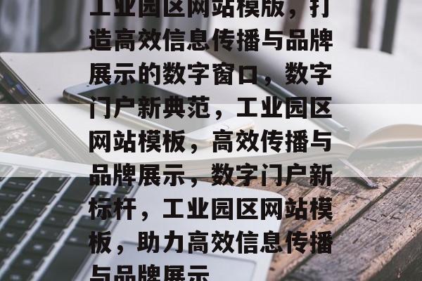 工业园区网站模版，打造高效信息传播与品牌展示的数字窗口，数字门户新典范，工业园区网站模板，高效传播与品牌展示，数字门户新标杆，工业园区网站模板，助力高效信息传播与品牌展示