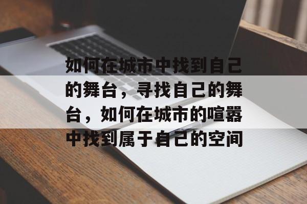如何在城市中找到自己的舞台，寻找自己的舞台，如何在城市的喧嚣中找到属于自己的空间