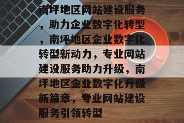 南坪地区网站建设服务，助力企业数字化转型，南坪地区企业数字化转型新动力，专业网站建设服务助力升级，南坪地区企业数字化升级新篇章，专业网站建设服务引领转型