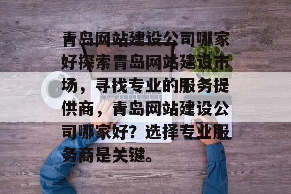青岛网站建设公司哪家好探索青岛网站建设市场，寻找专业的服务提供商，青岛网站建设公司哪家好？选择专业服务商是关键。