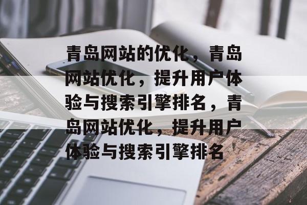 青岛网站的优化，青岛网站优化，提升用户体验与搜索引擎排名，青岛网站优化，提升用户体验与搜索引擎排名