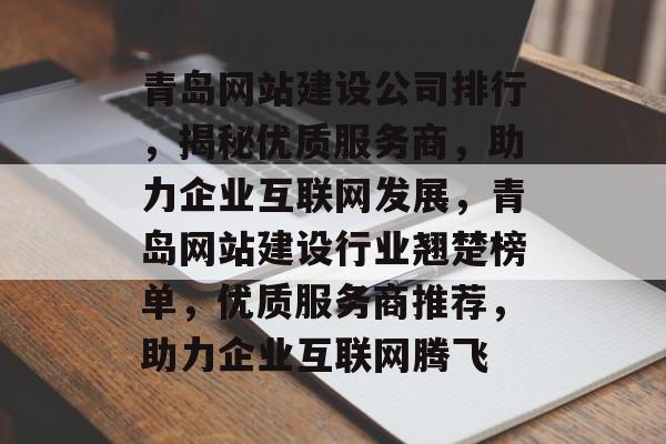 青岛网站建设公司排行，揭秘优质服务商，助力企业互联网发展，青岛网站建设行业翘楚榜单，优质服务商推荐，助力企业互联网腾飞