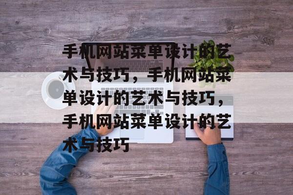 手机网站菜单设计的艺术与技巧，手机网站菜单设计的艺术与技巧，手机网站菜单设计的艺术与技巧