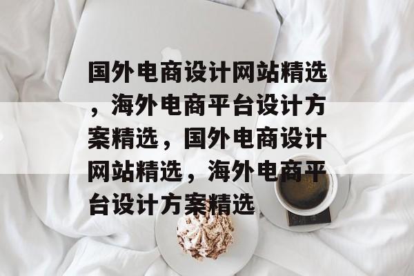 国外电商设计网站精选，海外电商平台设计方案精选，国外电商设计网站精选，海外电商平台设计方案精选