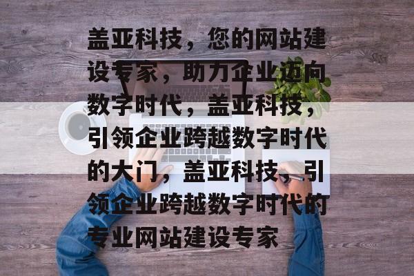 盖亚科技，您的网站建设专家，助力企业迈向数字时代，盖亚科技，引领企业跨越数字时代的大门，盖亚科技，引领企业跨越数字时代的专业网站建设专家