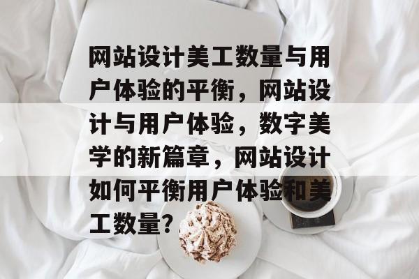 网站设计美工数量与用户体验的平衡，网站设计与用户体验，数字美学的新篇章，网站设计如何平衡用户体验和美工数量？