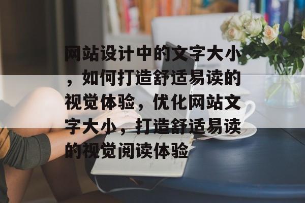 网站设计中的文字大小，如何打造舒适易读的视觉体验，优化网站文字大小，打造舒适易读的视觉阅读体验