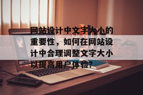 网站设计中文字大小的重要性，如何在网站设计中合理调整文字大小以提高用户体验？