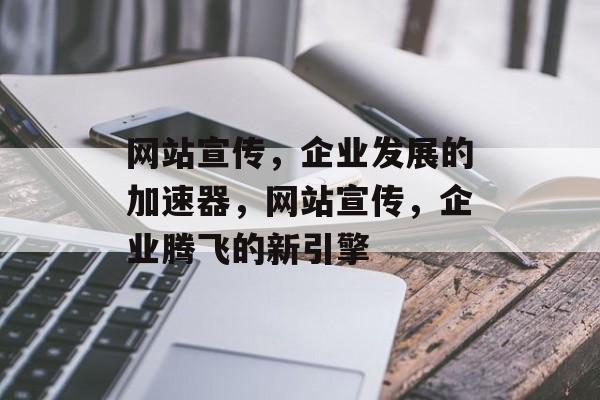 网站宣传，企业发展的加速器，网站宣传，企业腾飞的新引擎