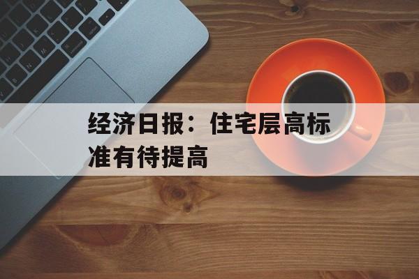 经济日报：住宅层高标准有待提高