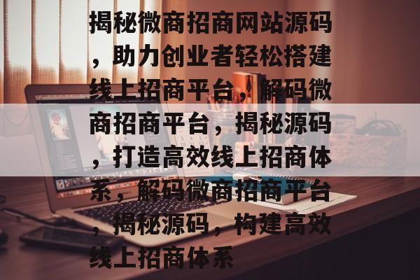 揭秘微商招商网站源码，助力创业者轻松搭建线上招商平台，解码微商招商平台，揭秘源码，打造高效线上招商体系，解码微商招商平台，揭秘源码，构建高效线上招商体系