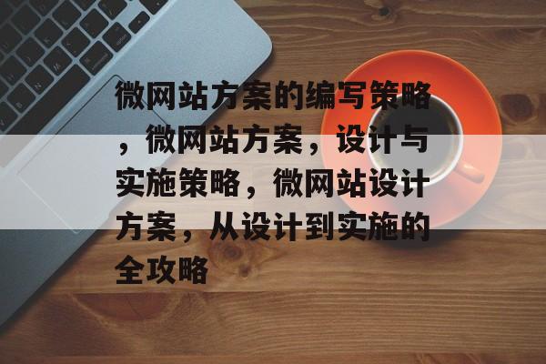 微网站方案的编写策略，微网站方案，设计与实施策略，微网站设计方案，从设计到实施的全攻略