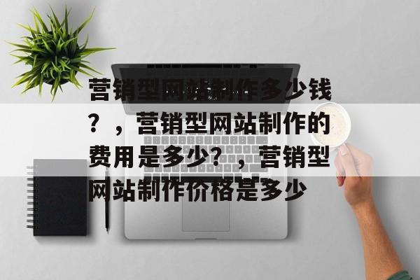 营销型网站制作多少钱？，营销型网站制作的费用是多少？，营销型网站制作价格是多少