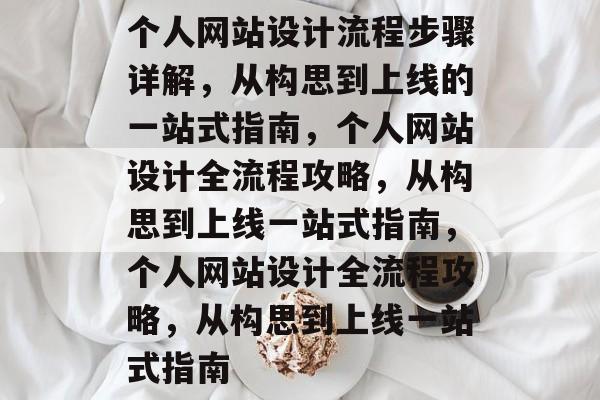 个人网站设计流程步骤详解，从构思到上线的一站式指南，个人网站设计全流程攻略，从构思到上线一站式指南，个人网站设计全流程攻略，从构思到上线一站式指南