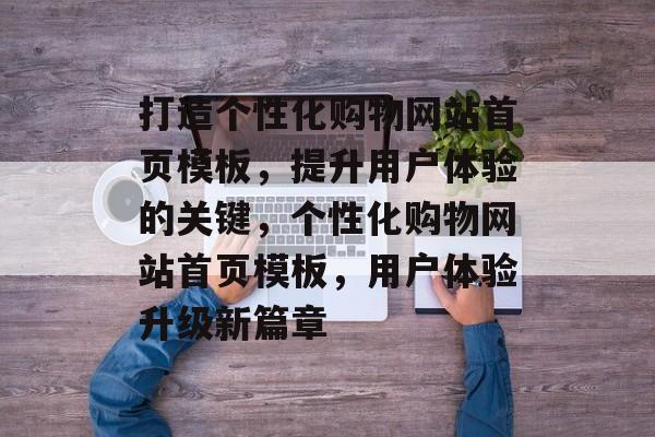 打造个性化购物网站首页模板，提升用户体验的关键，个性化购物网站首页模板，用户体验升级新篇章