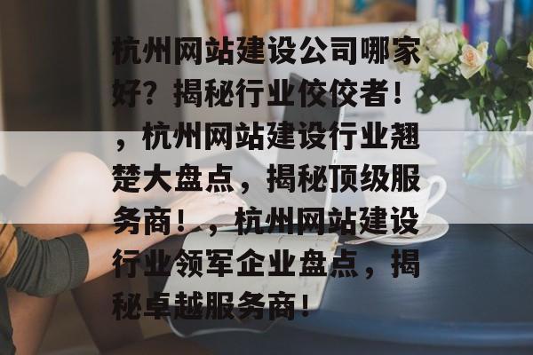 杭州网站建设公司哪家好？揭秘行业佼佼者！，杭州网站建设行业翘楚大盘点，揭秘顶级服务商！，杭州网站建设行业领军企业盘点，揭秘卓越服务商！