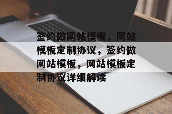 签约做网站模板，网站模板定制协议，签约做网站模板，网站模板定制协议详细解读