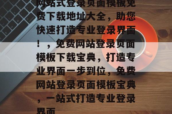 网站式登录页面模板免费下载地址大全，助您快速打造专业登录界面！，免费网站登录页面模板下载宝典，打造专业界面一步到位，免费网站登录页面模板宝典，一站式打造专业登录界面