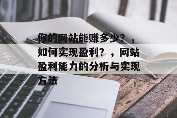 你的网站能赚多少？，如何实现盈利？，网站盈利能力的分析与实现方法