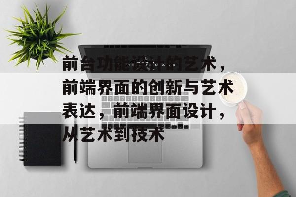 前台功能设计的艺术，前端界面的创新与艺术表达，前端界面设计，从艺术到技术