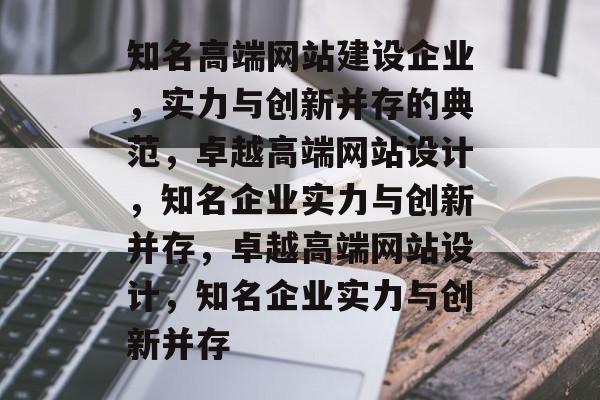 知名高端网站建设企业，实力与创新并存的典范，卓越高端网站设计，知名企业实力与创新并存，卓越高端网站设计，知名企业实力与创新并存