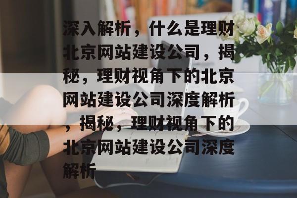 深入解析，什么是理财北京网站建设公司，揭秘，理财视角下的北京网站建设公司深度解析，揭秘，理财视角下的北京网站建设公司深度解析