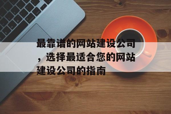 最靠谱的网站建设公司，选择最适合您的网站建设公司的指南