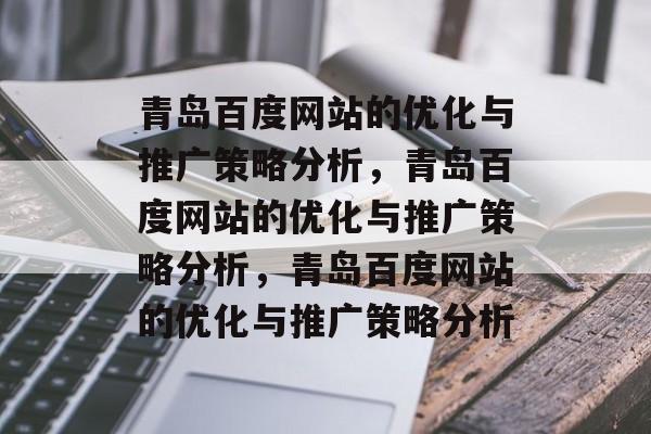 青岛百度网站的优化与推广策略分析，青岛百度网站的优化与推广策略分析，青岛百度网站的优化与推广策略分析
