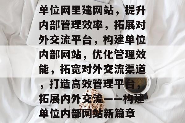 单位网里建网站，提升内部管理效率，拓展对外交流平台，构建单位内部网站，优化管理效能，拓宽对外交流渠道，打造高效管理平台，拓展内外交流——构建单位内部网站新篇章