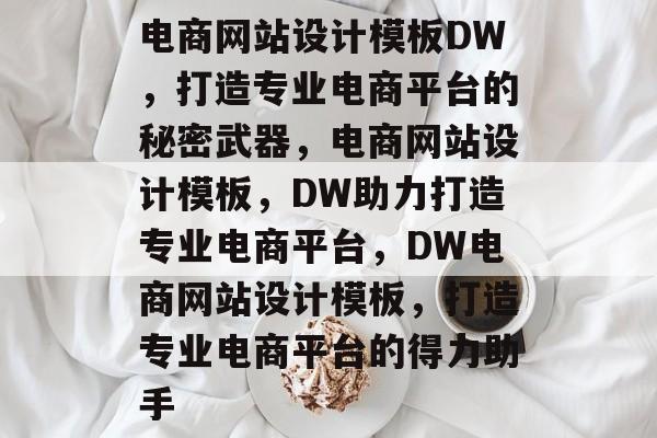 电商网站设计模板DW，打造专业电商平台的秘密武器，电商网站设计模板，DW助力打造专业电商平台，DW电商网站设计模板，打造专业电商平台的得力助手