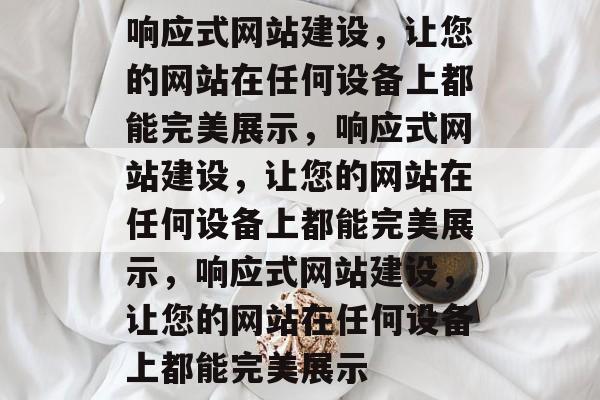 响应式网站建设，让您的网站在任何设备上都能完美展示，响应式网站建设，让您的网站在任何设备上都能完美展示，响应式网站建设，让您的网站在任何设备上都能完美展示