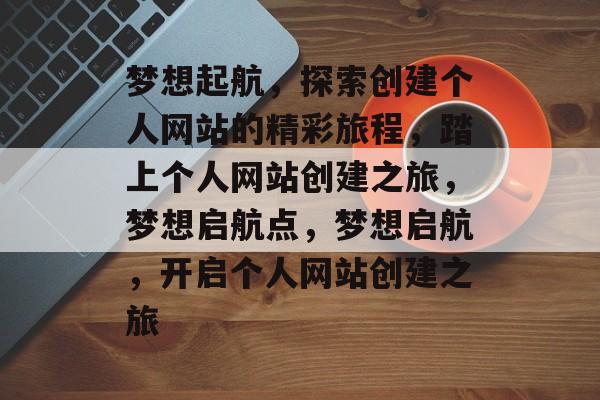 梦想起航，探索创建个人网站的精彩旅程，踏上个人网站创建之旅，梦想启航点，梦想启航，开启个人网站创建之旅