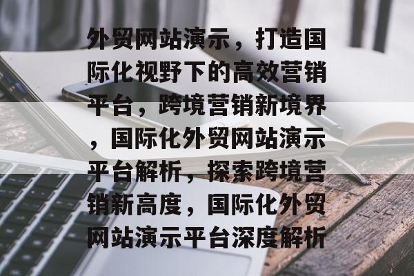 外贸网站演示，打造国际化视野下的高效营销平台，跨境营销新境界，国际化外贸网站演示平台解析，探索跨境营销新高度，国际化外贸网站演示平台深度解析