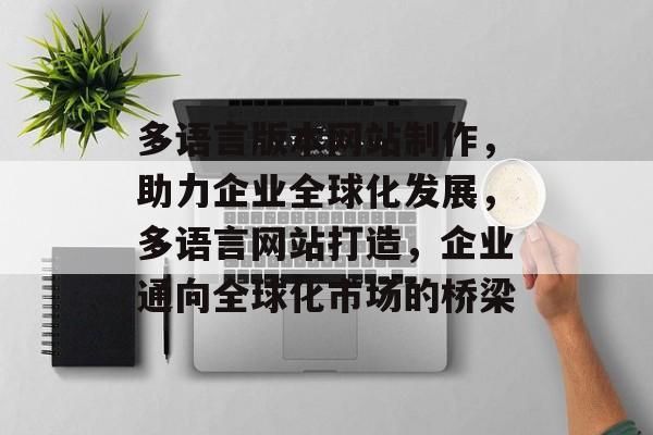 多语言版本网站制作，助力企业全球化发展，多语言网站打造，企业通向全球化市场的桥梁