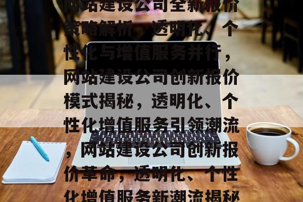 网站建设公司全新报价策略解析，透明化、个性化与增值服务并行，网站建设公司创新报价模式揭秘，透明化、个性化增值服务引领潮流，网站建设公司创新报价革命，透明化、个性化增值服务新潮流揭秘