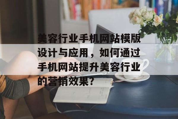 美容行业手机网站模版设计与应用，如何通过手机网站提升美容行业的营销效果？