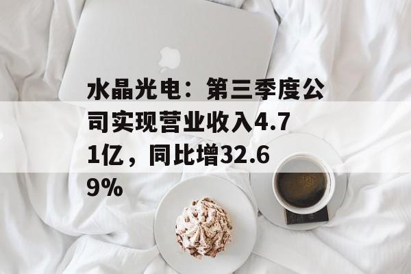 水晶光电：第三季度公司实现营业收入4.71亿，同比增32.69%