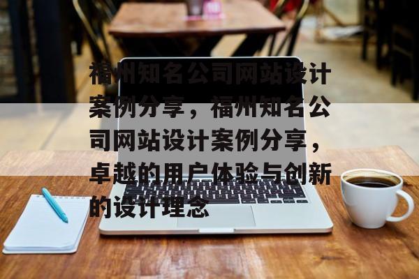 福州知名公司网站设计案例分享，福州知名公司网站设计案例分享，卓越的用户体验与创新的设计理念