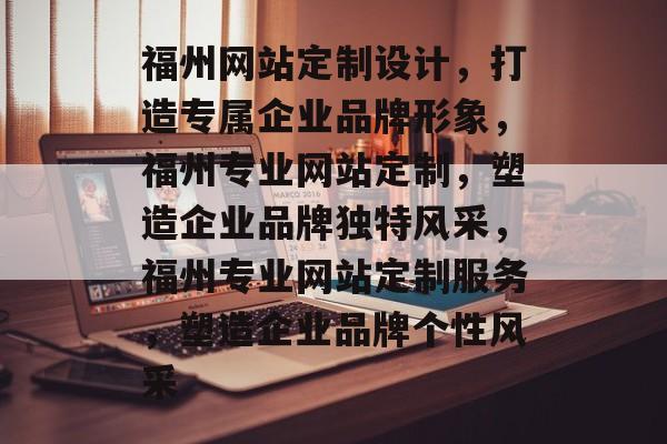 福州网站定制设计，打造专属企业品牌形象，福州专业网站定制，塑造企业品牌独特风采，福州专业网站定制服务，塑造企业品牌个性风采