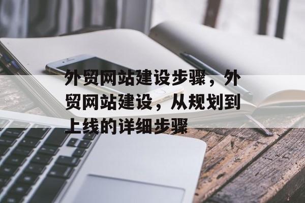 外贸网站建设步骤，外贸网站建设，从规划到上线的详细步骤