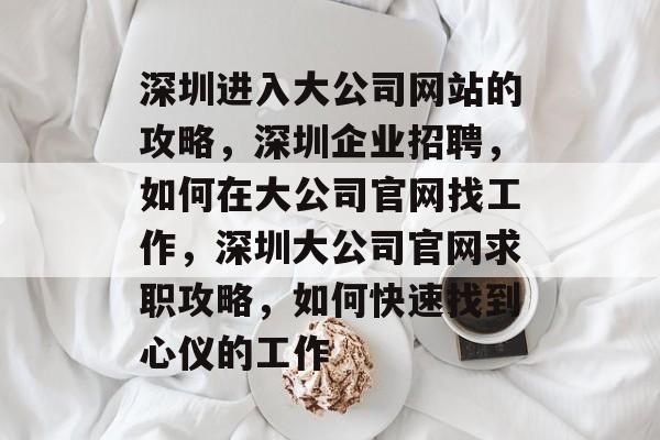 深圳进入大公司网站的攻略，深圳企业招聘，如何在大公司官网找工作，深圳大公司官网求职攻略，如何快速找到心仪的工作