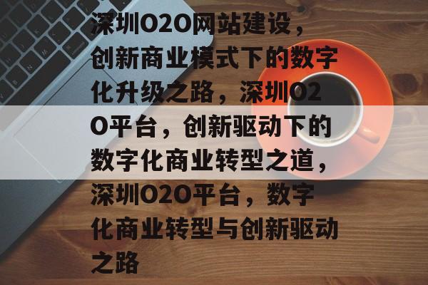 深圳O2O网站建设，创新商业模式下的数字化升级之路，深圳O2O平台，创新驱动下的数字化商业转型之道，深圳O2O平台，数字化商业转型与创新驱动之路