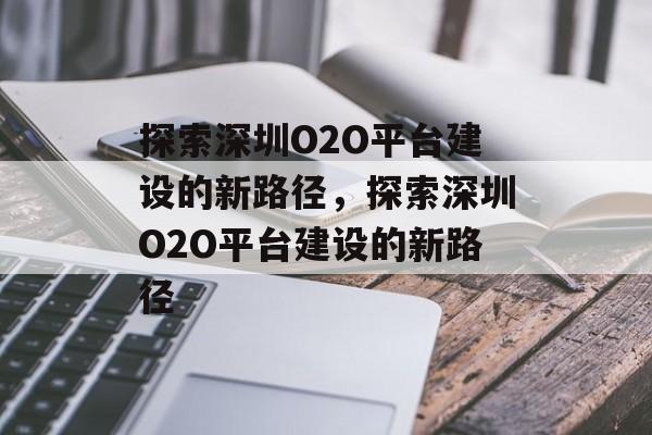 探索深圳O2O平台建设的新路径，探索深圳O2O平台建设的新路径