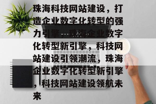 珠海科技网站建设，打造企业数字化转型的强力引擎，珠海企业数字化转型新引擎，科技网站建设引领潮流，珠海企业数字化转型新引擎，科技网站建设领航未来