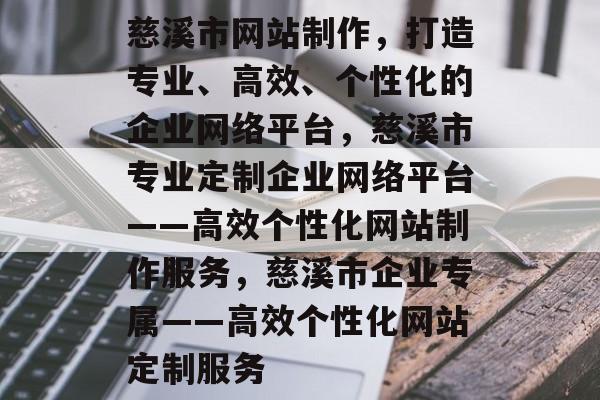慈溪市网站制作，打造专业、高效、个性化的企业网络平台，慈溪市专业定制企业网络平台——高效个性化网站制作服务，慈溪市企业专属——高效个性化网站定制服务