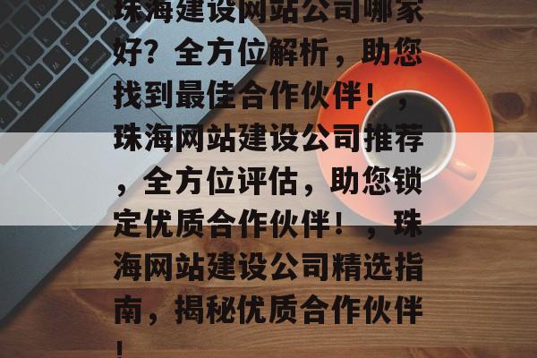 珠海建设网站公司哪家好？全方位解析，助您找到最佳合作伙伴！，珠海网站建设公司推荐，全方位评估，助您锁定优质合作伙伴！，珠海网站建设公司精选指南，揭秘优质合作伙伴！