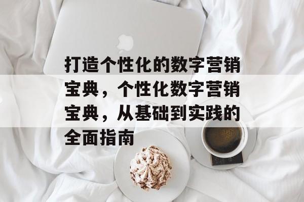 打造个性化的数字营销宝典，个性化数字营销宝典，从基础到实践的全面指南