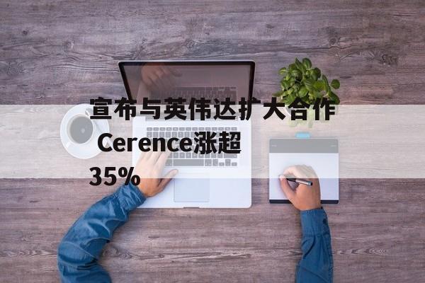 宣布与英伟达扩大合作 Cerence涨超35%