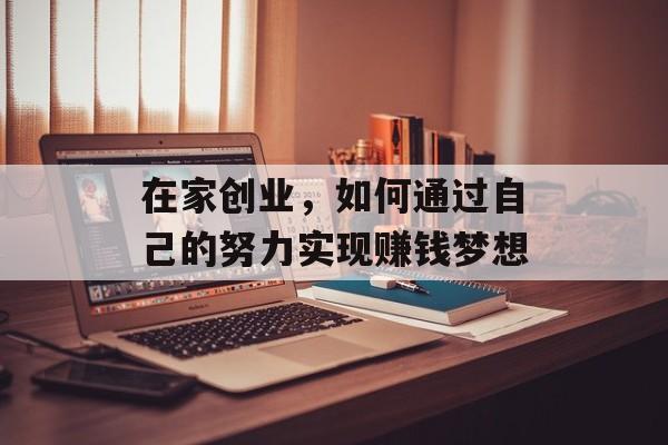在家创业，如何通过自己的努力实现赚钱梦想